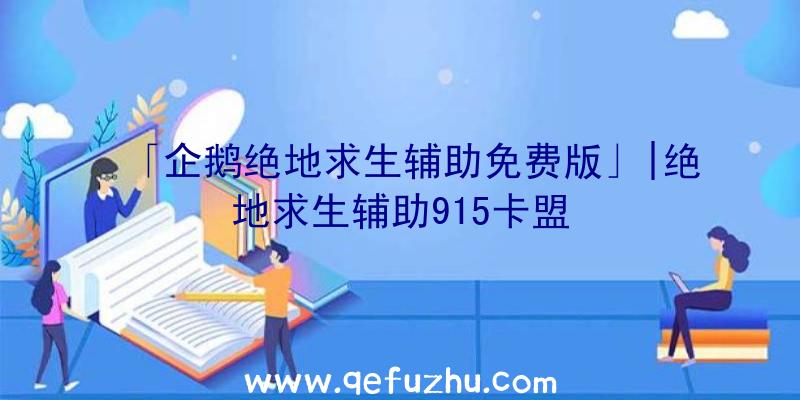 「企鹅绝地求生辅助免费版」|绝地求生辅助915卡盟